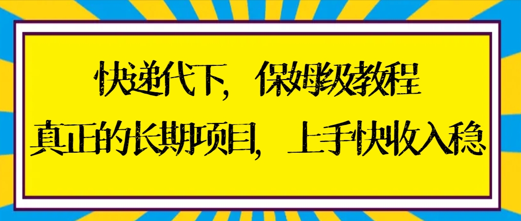 快递代下保姆级教程,真正的长期项目,上手快收入稳【实操+渠道】-司马网创基地