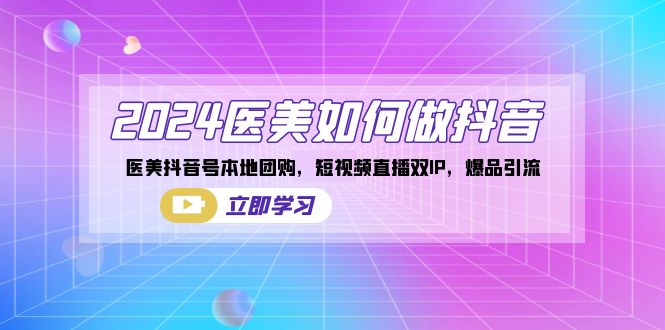 2024医美如何做抖音,医美抖音号本地团购,短视频直播双IP,爆品引流-司马网创基地