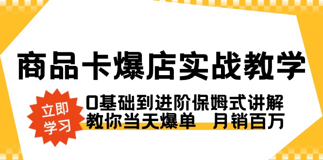 商品卡·爆店实战教学,0基础到进阶保姆式讲解,教你当天爆单 月销百万-司马网创基地