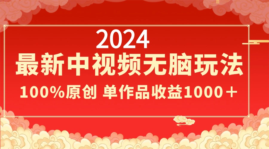 2024最新中视频无脑玩法,作品制作简单,100%原创,单作品收益1000+-司马网创基地