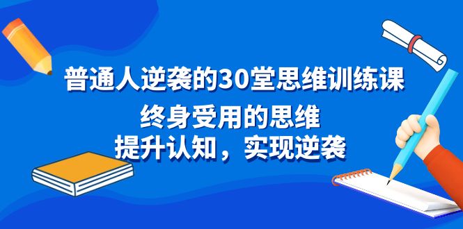 普通人逆袭的30堂思维训练课,终身受用的思维,提升认知,实现逆袭-司马网创基地