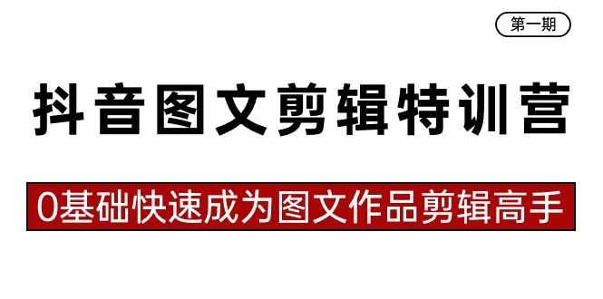 抖音图文剪辑特训营第一期,0基础快速成为图文作品剪辑高手(23节课)-司马网创基地