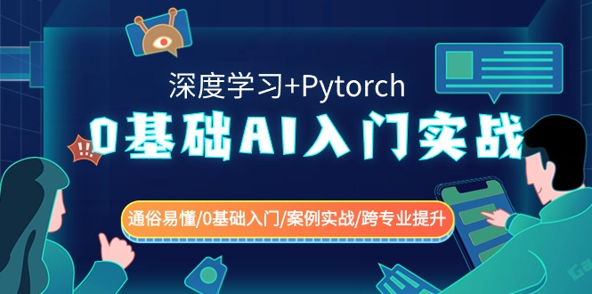 0基础 AI入门实战(深度学习+Pytorch) 通俗易懂/0基础入门/案例实战/跨专...-司马网创基地