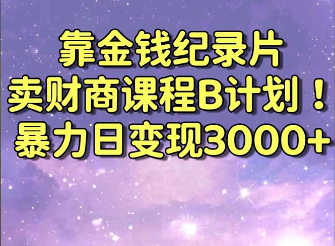 靠金钱纪录片卖财商课程B计划!暴力日变现3000+,喂饭式干货教程!-司马网创基地
