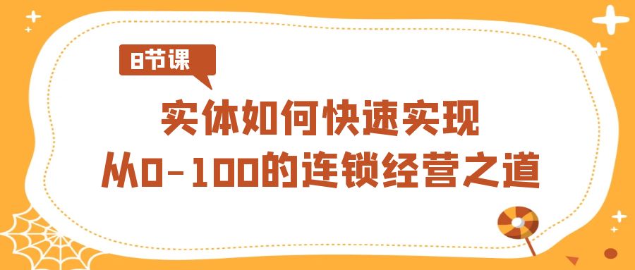 实体·如何快速实现从0-100的连锁经营之道(8节视频课)-司马网创基地