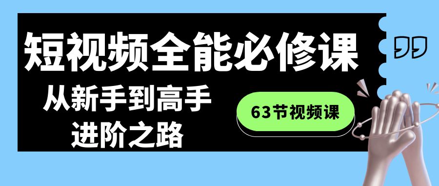 短视频-全能必修课程:从新手到高手进阶之路(63节视频课)-司马网创基地