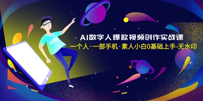 AI数字人爆款视频创作实战课,一个人·一部手机·素人小白0基础上手-无水印-司马网创基地