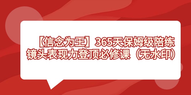 【信念 为王】365天-保姆级陪练,镜头表现力登顶必修课(无水印)-司马网创基地
