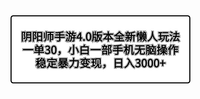阴阳师手游4.0版本全新懒人玩法，一单30，小白一部手机无脑操作，稳定暴...-司马网创基地