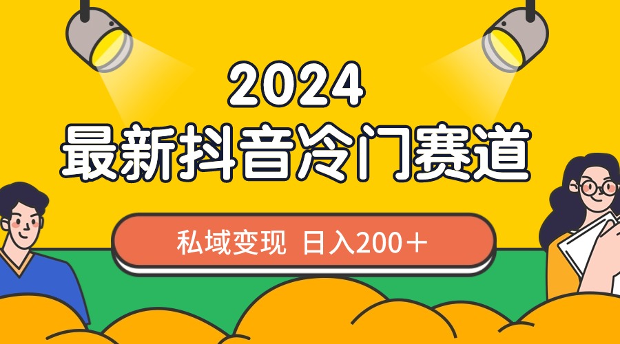 2024抖音最新冷门赛道,私域变现轻松日入200+,作品制作简单,流量爆炸-司马网创基地