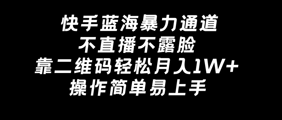 快手蓝海暴力通道,不直播不露脸,靠二维码轻松月入1W+,操作简单易上手-司马网创基地