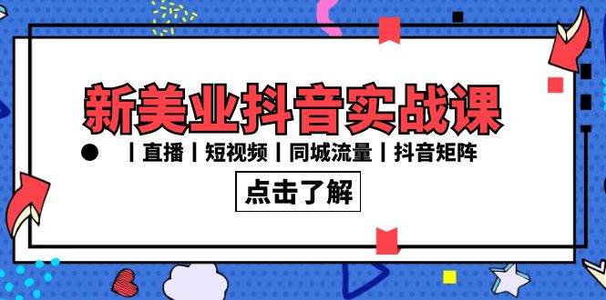 新美业抖音实战课丨直播丨短视频丨同城流量丨抖音矩阵(30节课)-司马网创基地