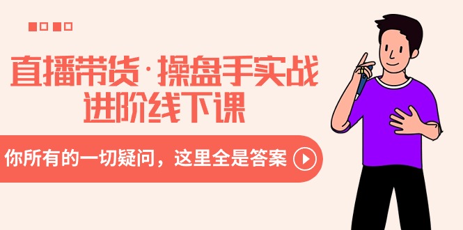 直播带货·操盘手实战进阶线下课:你所有的一切疑问,这里全是答案-司马网创基地