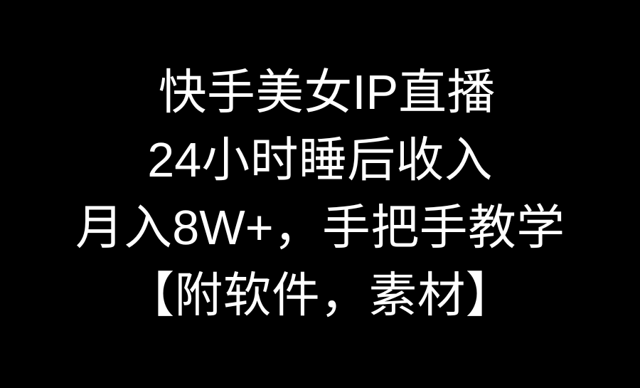 快手美女IP直播,24小时睡后收入,月入8W+,手把手教学【附软件,素材】-司马网创基地