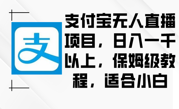 支付宝无人直播项目,日入一千以上,保姆级教程,适合小白-司马网创基地
