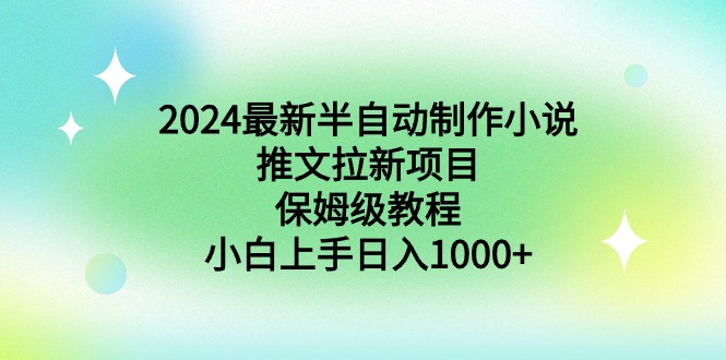 2024最新半自动制作小说推文拉新项目,保姆级教程,小白上手日入1000+-司马网创基地