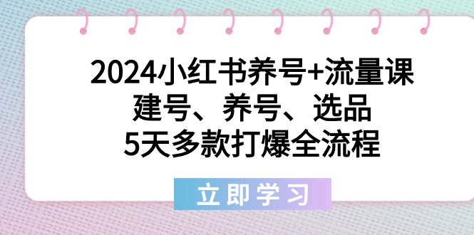 2024小红书养号+流量课：建号、养号、选品，5天多款打爆全流程-司马网创基地