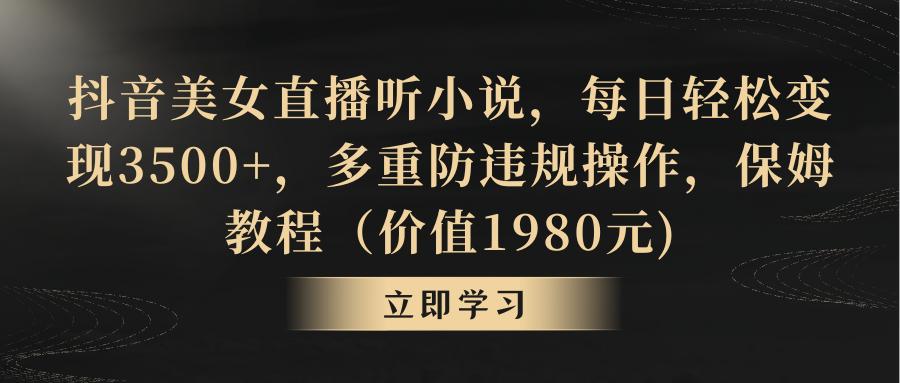 抖音美女直播听小说,每日轻松变现3500+,多重防违规操作,保姆教程(价...-司马网创基地