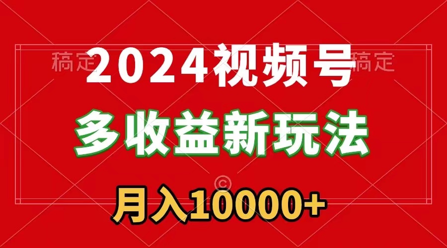 2024视频号多收益新玩法，每天5分钟，月入1w+，新手小白都能简单上手-司马网创基地