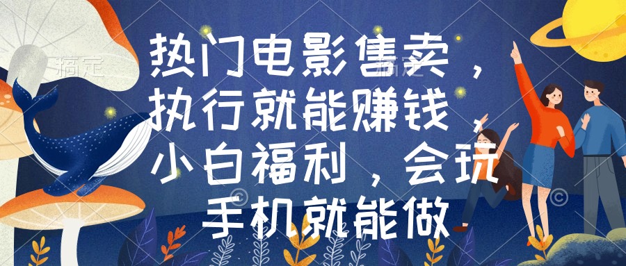 热门电影售卖,执行就能赚钱,小白福利,会玩手机就能做-司马网创基地