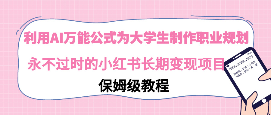 利用AI万能公式为大学生制作职业规划，永不过时的小红书长期变现项目-司马网创基地