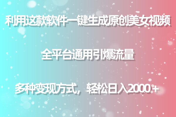 用这款软件一键生成原创美女视频 全平台通用引爆流量 多种变现 日入2000+-司马网创基地