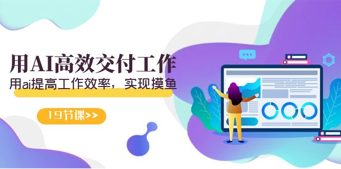 天选 打工人-用AI高效交付工作,用ai提高工作效率,实现摸鱼(19节视频课)-司马网创基地
