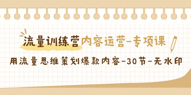 流量训练营之内容运营-专项课,用流量思维策划爆款内容-30节-无水印-司马网创基地