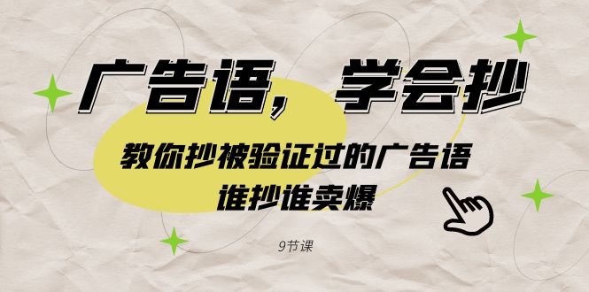 广告语,学会抄!教你抄被验证过的广告语,谁抄谁卖爆(9节课)-司马网创基地
