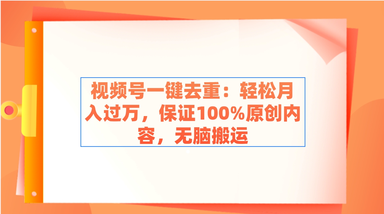 视频号一键去重：轻松月入过万，保证100%原创内容，无脑搬运-司马网创基地