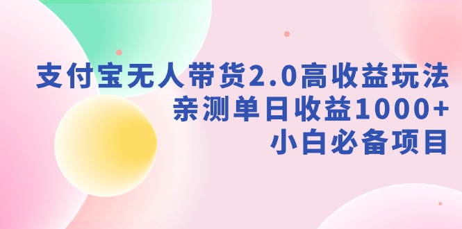 支付宝无人带货2.0高收益玩法，亲测单日收益1000+，小白必备项目-司马网创基地