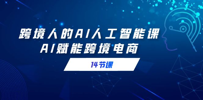 跨境人的AI人工智能课,AI赋能跨境电商(14节课)-司马网创基地
