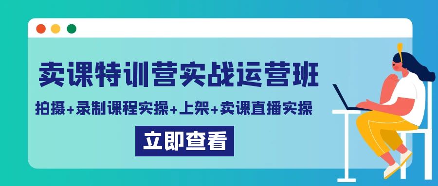 卖课特训营实战运营班:拍摄+录制课程实操+上架课程+卖课直播实操-司马网创基地
