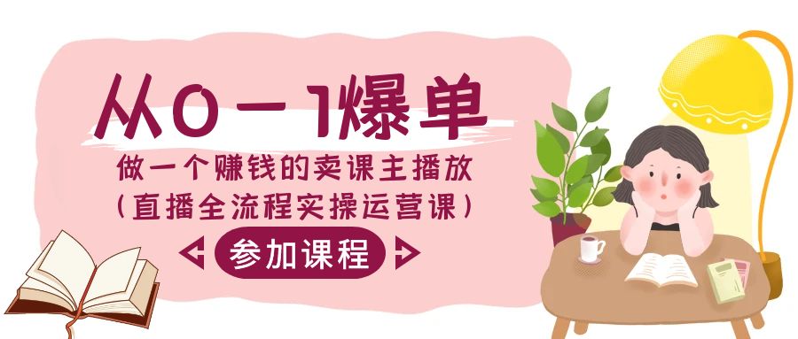 从0-1爆单-做一个赚钱的卖课主播放（直播全流程实操运营课）-司马网创基地