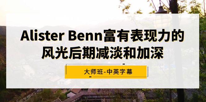 Alister Benn富有表现力的风光后期减淡和加深大师班-中英字幕-司马网创基地