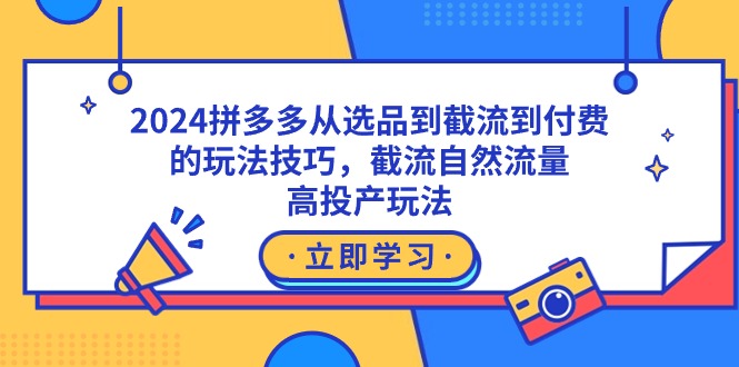 2024拼多多从选品到截流到付费的玩法技巧,截流自然流量玩法,高投产玩法-司马网创基地