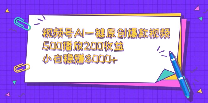 视频号AI一键原创爆款视频,500播放200收益,小白稳赚8000+-司马网创基地