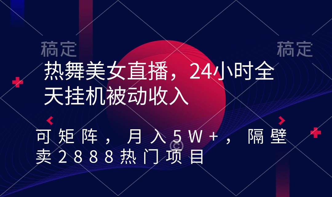 热舞美女直播，24小时全天挂机被动收入，可矩阵 月入5W+隔壁卖2888热门项目-司马网创基地