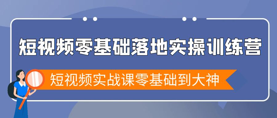 短视频零基础落地实战特训营，短视频实战课零基础到大神-司马网创基地
