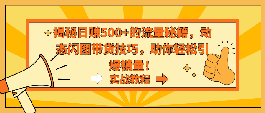 揭秘日赚500+的流量秘籍，动态闪图带货技巧，助你轻松引爆销量！-司马网创基地