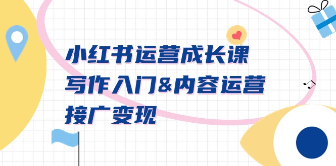 小红书运营成长课,写作入门内容运营接广变现【文档课】-司马网创基地