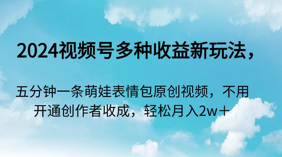 2024视频号多种收益新玩法,五分钟一条萌娃表情包原创视频,不用开通创...-司马网创基地