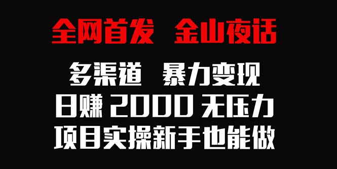 全网首发,金山夜话多渠道暴力变现,日赚2000无压力,项目实操新手也能做-司马网创基地