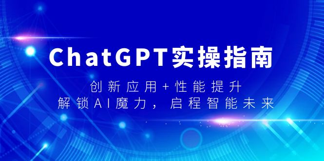 ChatGPT实操指南，创新应用+性能提升，解锁-AI魔力，启程智能未来-司马网创基地