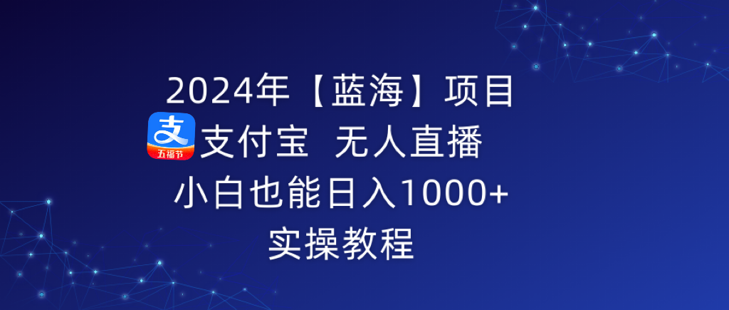 2024年【蓝海】项目 支付宝无人直播 小白也能日入1000+ 实操教程-司马网创基地