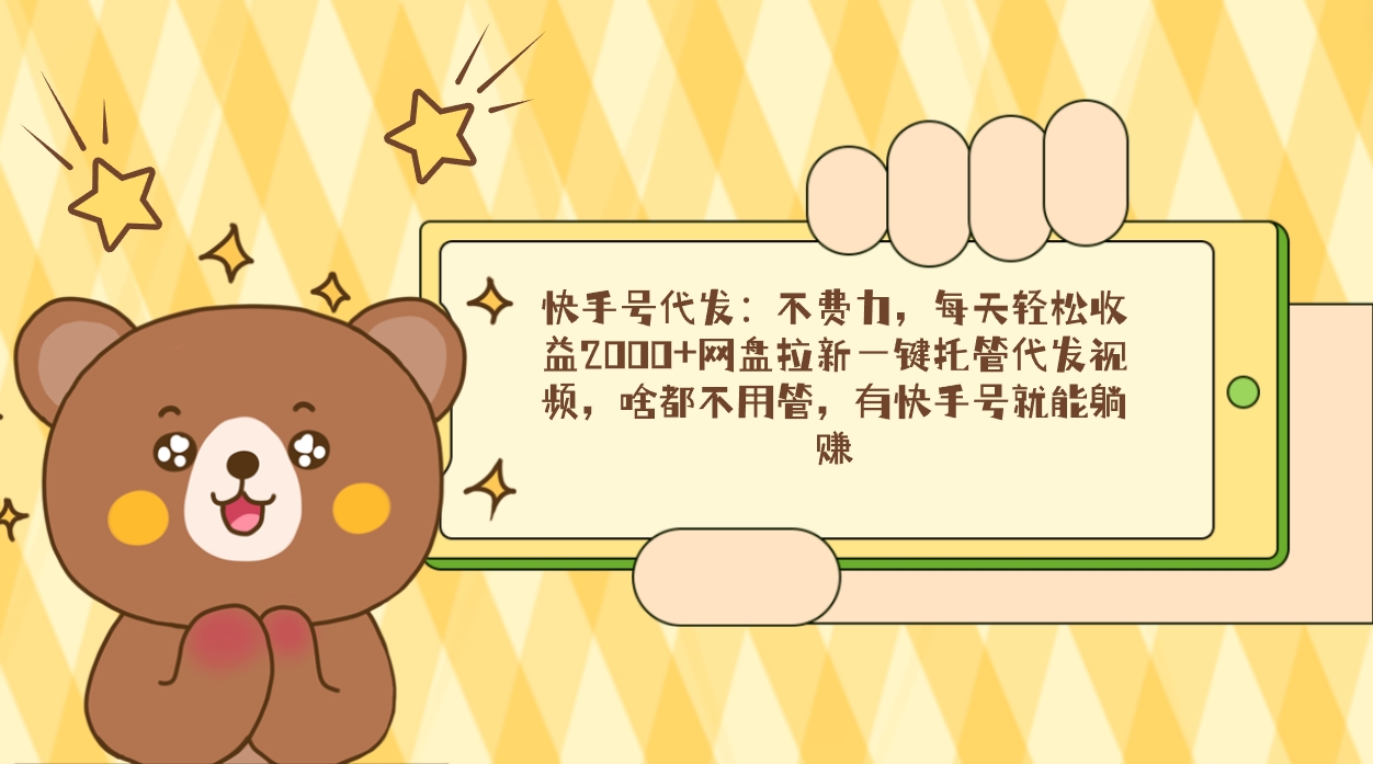 快手号代发:不费力,每天轻松收益2000+网盘拉新一键托管代发视频,啥都...-司马网创基地