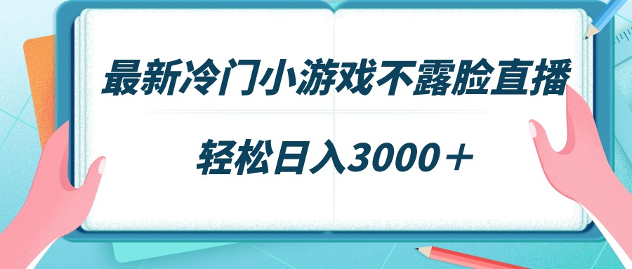 最新冷门小游戏不露脸直播,场观稳定几千,轻松日入3000+-司马网创基地