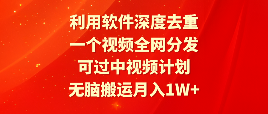 利用软件深度去重，一个视频全网分发，可过中视频计划，无脑搬运月入1W+