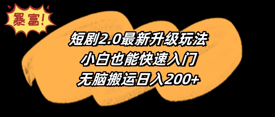 短剧2.0最新升级玩法，小白也能快速入门，无脑搬运日入200+