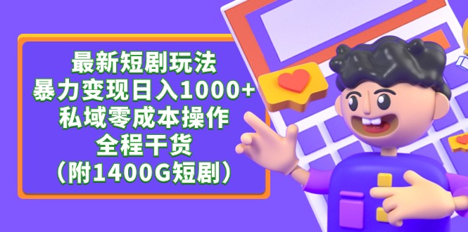 最新短剧玩法，暴力变现日入1000+私域零成本操作，全程干货（附1400G短剧）